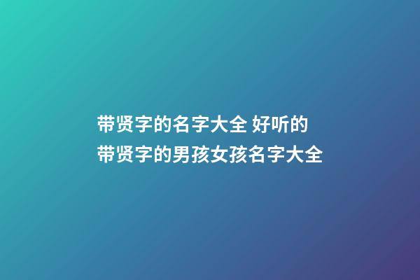 带贤字的名字大全 好听的带贤字的男孩女孩名字大全